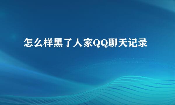 怎么样黑了人家QQ聊天记录