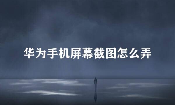 华为手机屏幕截图怎么弄