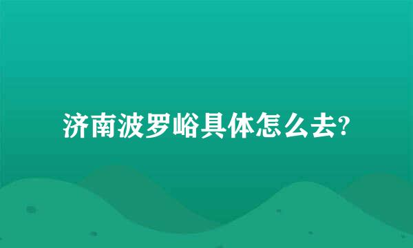济南波罗峪具体怎么去?