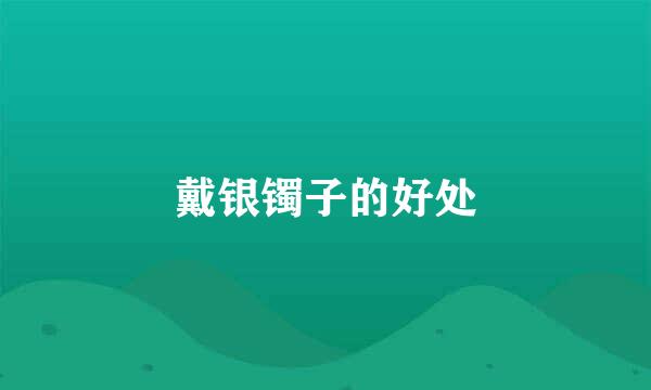 戴银镯子的好处