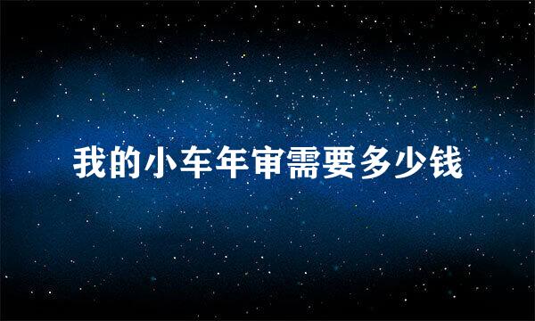 我的小车年审需要多少钱