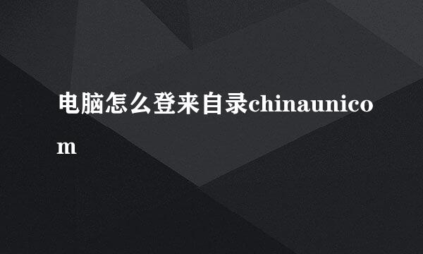 电脑怎么登来自录chinaunicom
