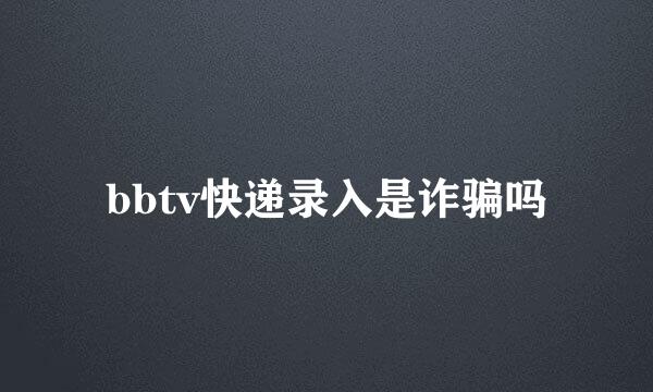 bbtv快递录入是诈骗吗