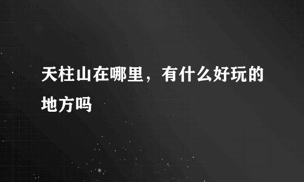 天柱山在哪里，有什么好玩的地方吗