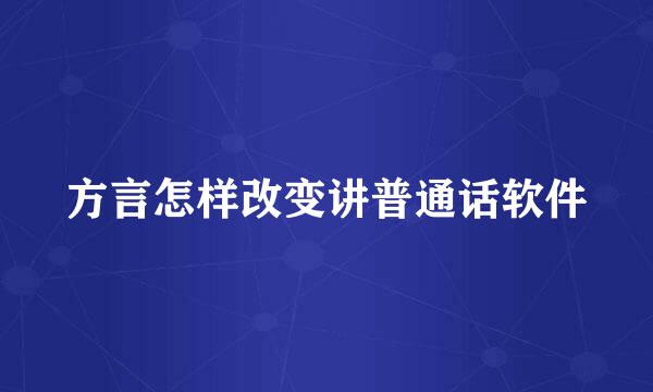 方言怎样改变讲普通话软件