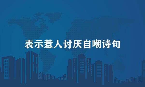 表示惹人讨厌自嘲诗句