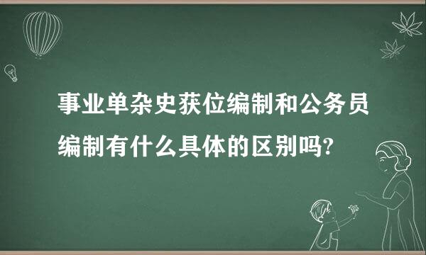 事业单杂史获位编制和公务员编制有什么具体的区别吗?