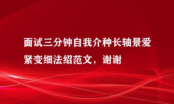 面试三分钟自我介种长轴景爱紧变细法绍范文，谢谢