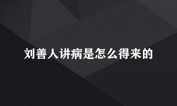刘善人讲病是怎么得来的