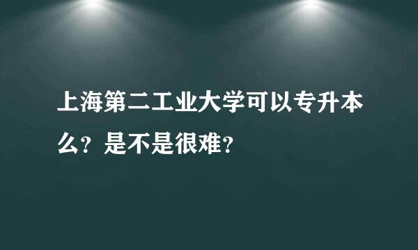上海第二工业大学可以专升本么？是不是很难？