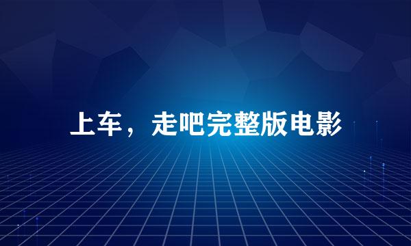 上车，走吧完整版电影