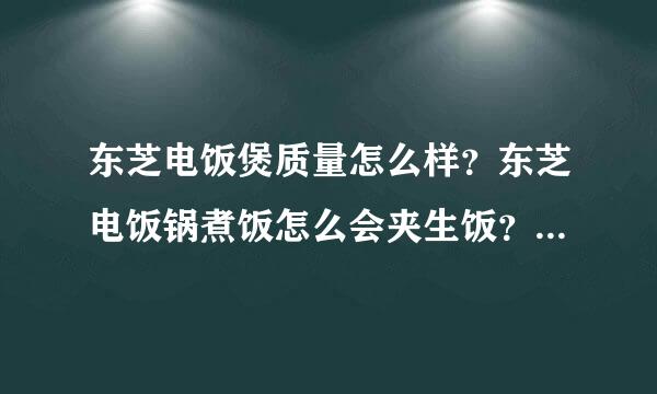 东芝电饭煲质量怎么样？东芝电饭锅煮饭怎么会夹生饭？是什么原因？