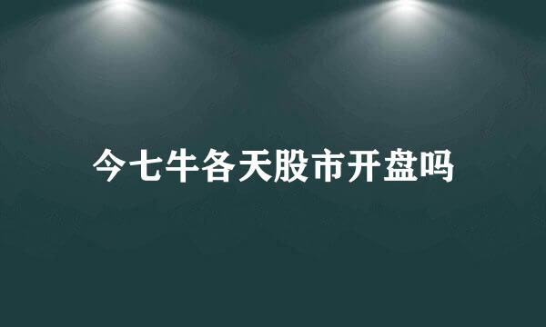 今七牛各天股市开盘吗