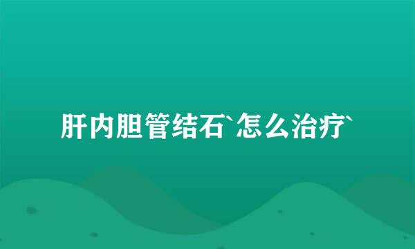 肝内胆管结石`怎么治疗`