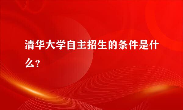 清华大学自主招生的条件是什么？