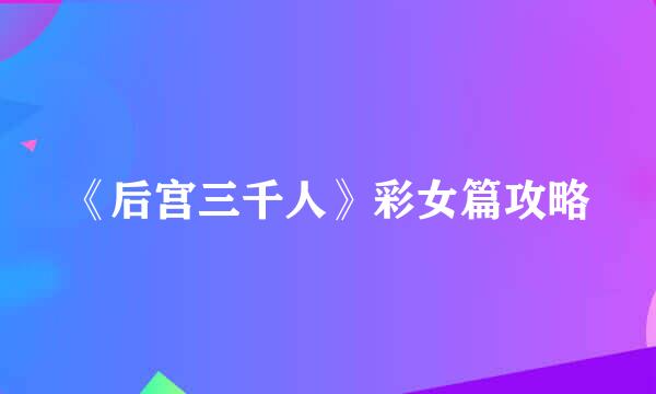 《后宫三千人》彩女篇攻略