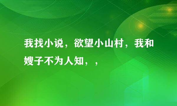 我找小说，欲望小山村，我和嫂子不为人知，，