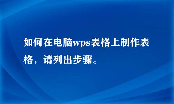 如何在电脑wps表格上制作表格，请列出步骤。
