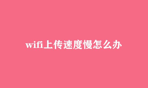 wifi上传速度慢怎么办