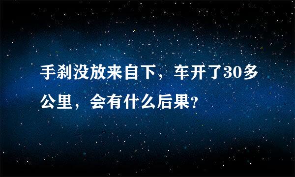 手刹没放来自下，车开了30多公里，会有什么后果？