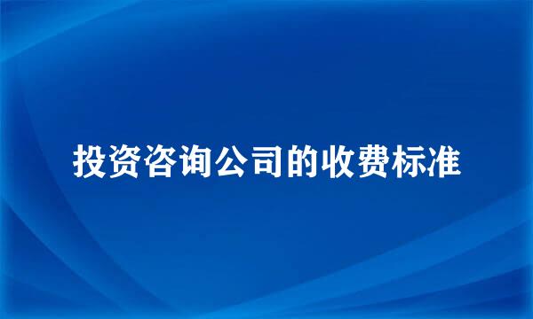 投资咨询公司的收费标准