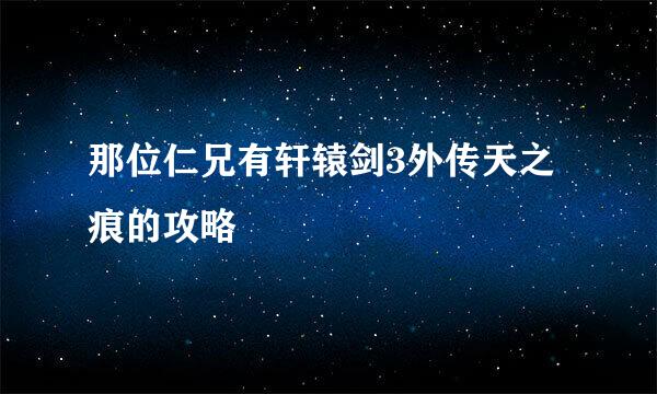 那位仁兄有轩辕剑3外传天之痕的攻略