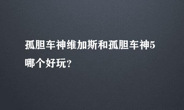 孤胆车神维加斯和孤胆车神5哪个好玩？