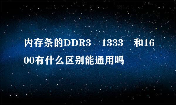 内存条的DDR3 1333 和1600有什么区别能通用吗