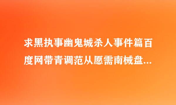 求黑执事幽鬼城杀人事件篇百度网带青调范从愿需南械盘资源！！