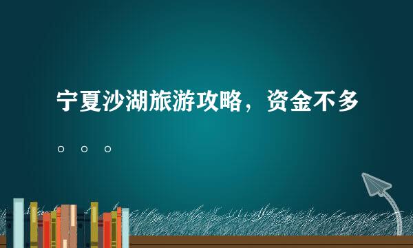 宁夏沙湖旅游攻略，资金不多。。。