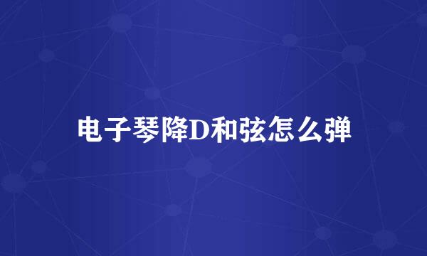 电子琴降D和弦怎么弹