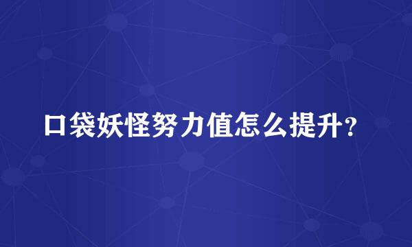 口袋妖怪努力值怎么提升？