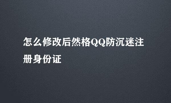 怎么修改后然格QQ防沉迷注册身份证