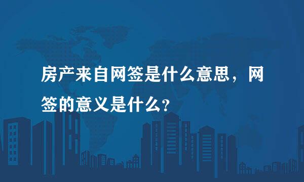 房产来自网签是什么意思，网签的意义是什么？