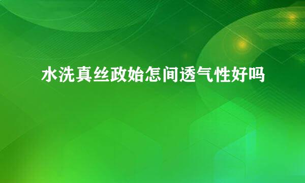 水洗真丝政始怎间透气性好吗