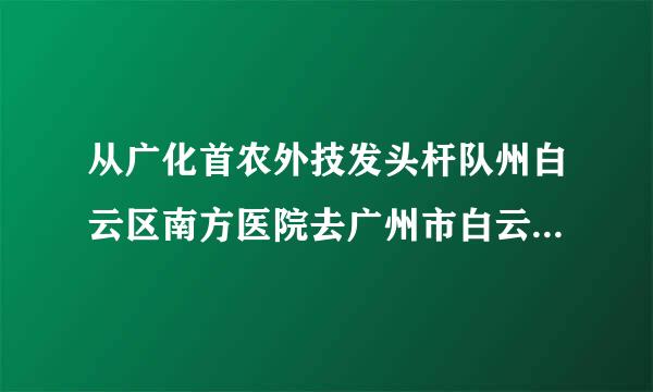 从广化首农外技发头杆队州白云区南方医院去广州市白云区广花一路631怎么走？