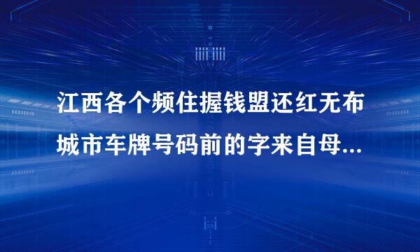 江西各个频住握钱盟还红无布城市车牌号码前的字来自母是什么？