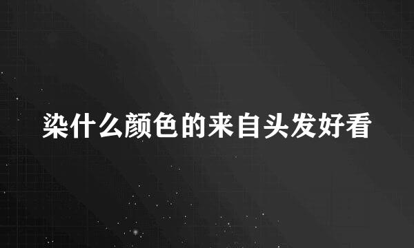 染什么颜色的来自头发好看