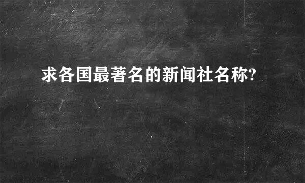 求各国最著名的新闻社名称?