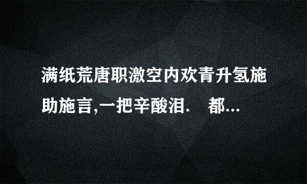 满纸荒唐职激空内欢青升氢施助施言,一把辛酸泪. 都云作者痴,谁解其中味.