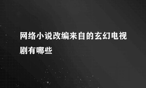 网络小说改编来自的玄幻电视剧有哪些