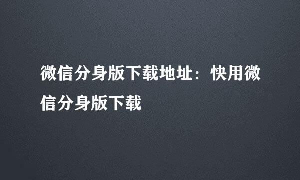 微信分身版下载地址：快用微信分身版下载