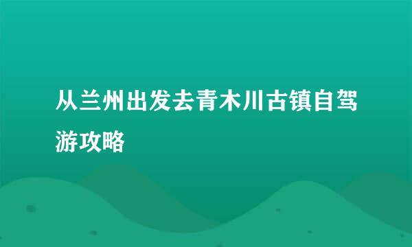 从兰州出发去青木川古镇自驾游攻略