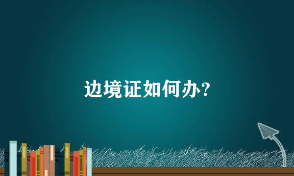 边境证如何办?