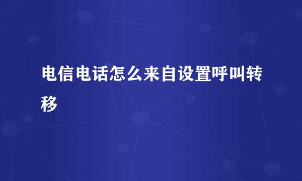 电信电话怎么来自设置呼叫转移