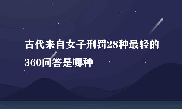 古代来自女子刑罚28种最轻的360问答是哪种