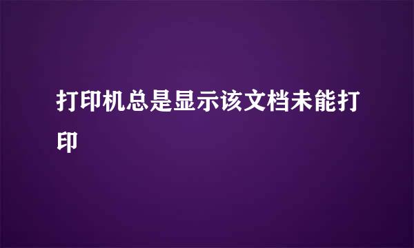 打印机总是显示该文档未能打印