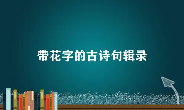 带花字的古诗句辑录