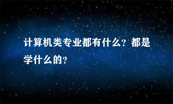 计算机类专业都有什么？都是学什么的？