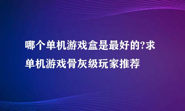 哪个单机游戏盒是最好的?求单机游戏骨灰级玩家推荐